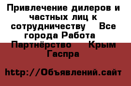 Привлечение дилеров и частных лиц к сотрудничеству. - Все города Работа » Партнёрство   . Крым,Гаспра